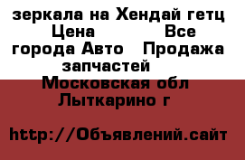 зеркала на Хендай гетц › Цена ­ 2 000 - Все города Авто » Продажа запчастей   . Московская обл.,Лыткарино г.